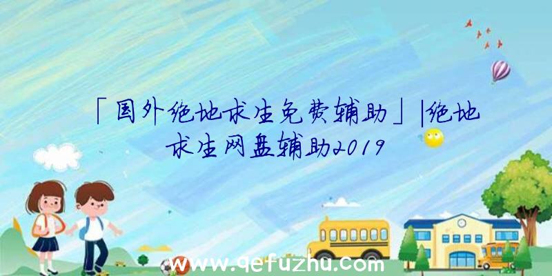 「国外绝地求生免费辅助」|绝地求生网盘辅助2019